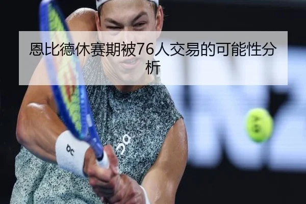 恩比德休赛期被76人交易的可能性分析（www.hth.com）