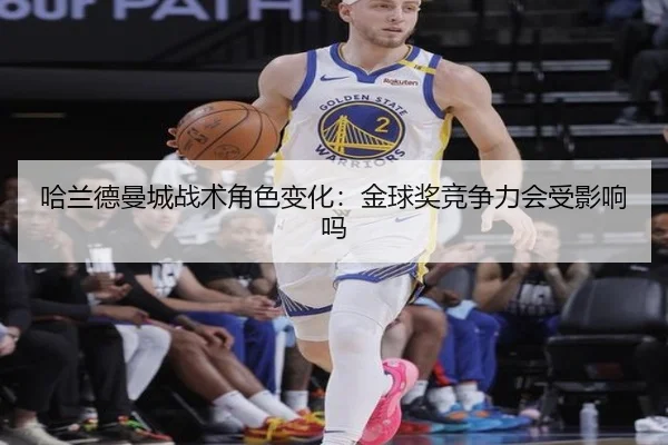 哈兰德曼城战术角色变化：金球奖竞争力会受影响吗