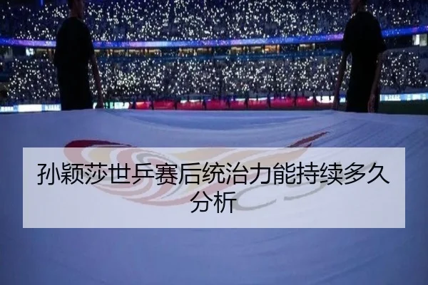 孙颖莎世乒赛后统治力能持续多久分析